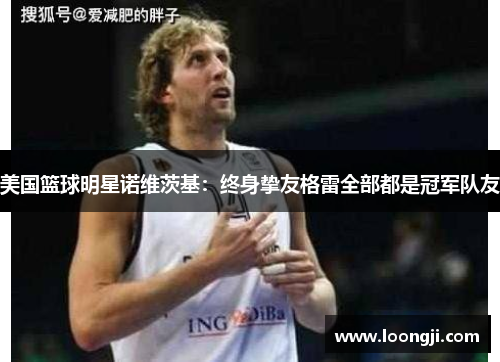 美国篮球明星诺维茨基：终身挚友格雷全部都是冠军队友