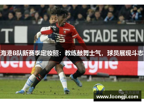 海港B队新赛季定妆照：教练鼓舞士气，球员展现斗志
